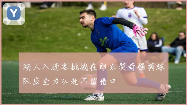 湖人八连客挑战在即东契奇强调球队应全力以赴不留借口