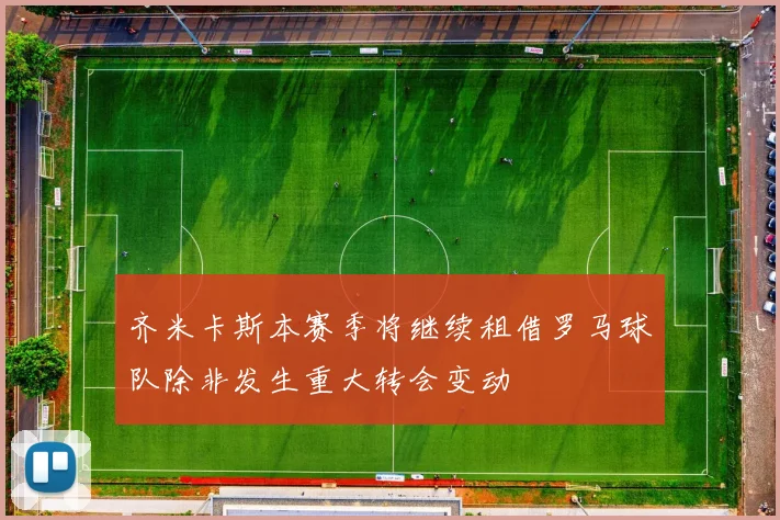 齐米卡斯本赛季将继续租借罗马球队除非发生重大转会变动