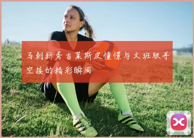 马刺新秀吉莱斯皮憧憬与文班联手空接的精彩瞬间
