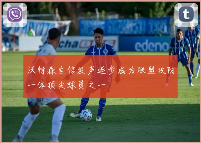 沃特森自信发声逐步成为联盟攻防一体顶尖球员之一