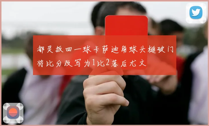 都灵扳回一球卡萨迪角球头槌破门将比分改写为1比2落后尤文