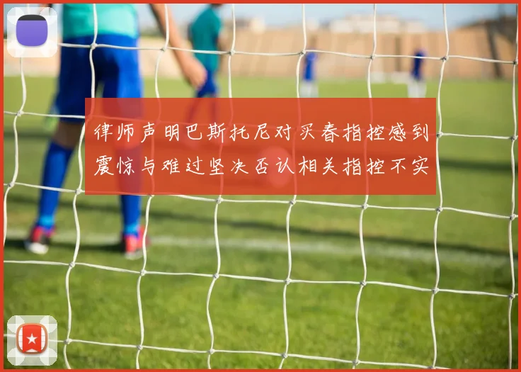 律师声明巴斯托尼对买春指控感到震惊与难过坚决否认相关指控不实